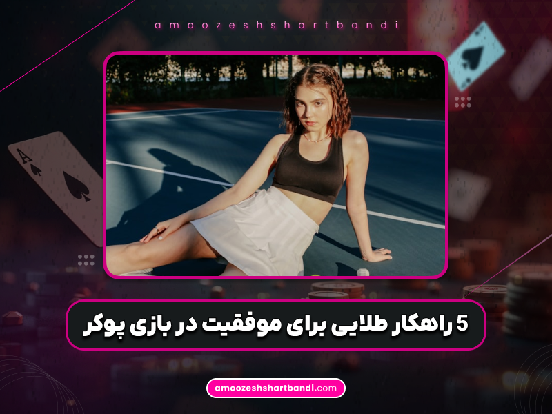آموزش پوکر | 5 راهکار طلایی برای موفقیت در بازی پوکر